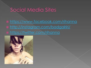 https://www.facebook.com/rihanna
 http://instagram.com/badgalriri/
 https://twitter.com/rihanna


 