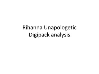 Rihanna Unapologetic
Digipack analysis
 