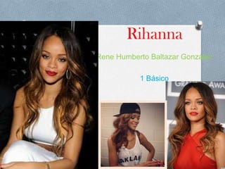 Rihanna
Rene Humberto Baltazar González
1 Básico
 