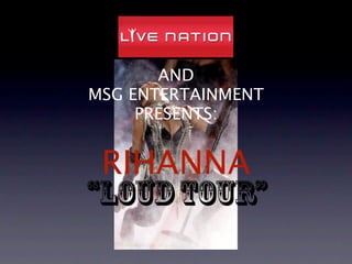 AND
MSG ENTERTAINMENT
     PRESENTS:


 RIHANNA
“LOUD TOUR”
 