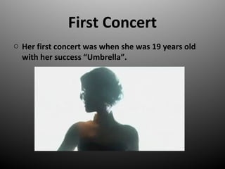 First Concert
o Her first concert was when she was 19 years old
with her success Umbrella.
 