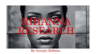 RIHANNA
RESEARCH
By Georgie Robbins
 