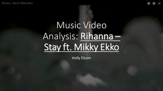 Music Video
Analysis: Rihanna –
Stay ft. Mikky Ekko
Holly Elsom
 