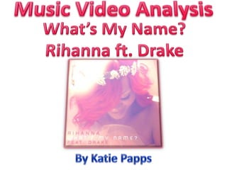 Music Video Analysis What’s My Name? Rihanna ft. Drake By Katie Papps 
