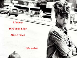 Rihanna

We Found Love

 Music Video




               Video analysis
 