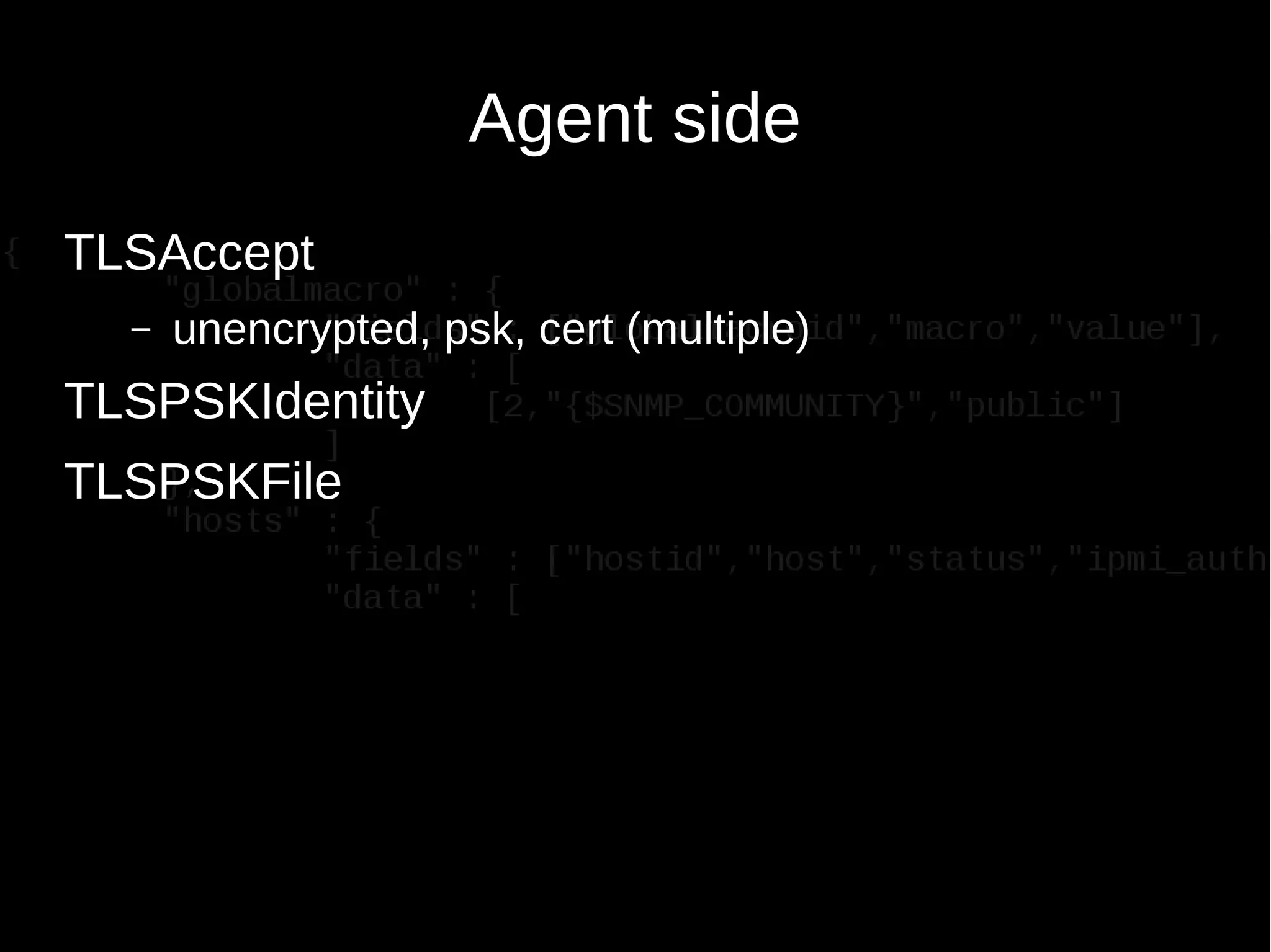Agent side
TLSAccept
– unencrypted, psk, cert (multiple)
TLSPSKIdentity
TLSPSKFile
 