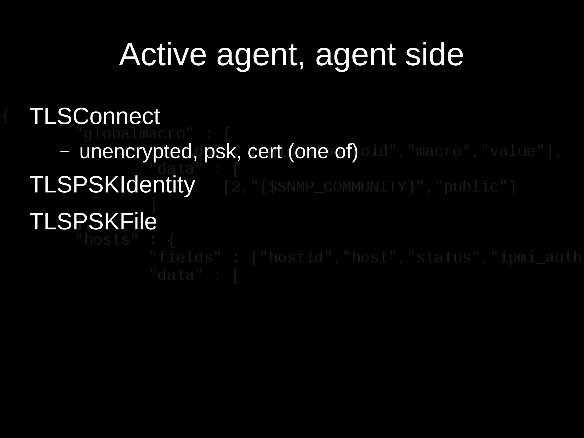 Active agent, agent side
TLSConnect
– unencrypted, psk, cert (one of)
TLSPSKIdentity
TLSPSKFile
 