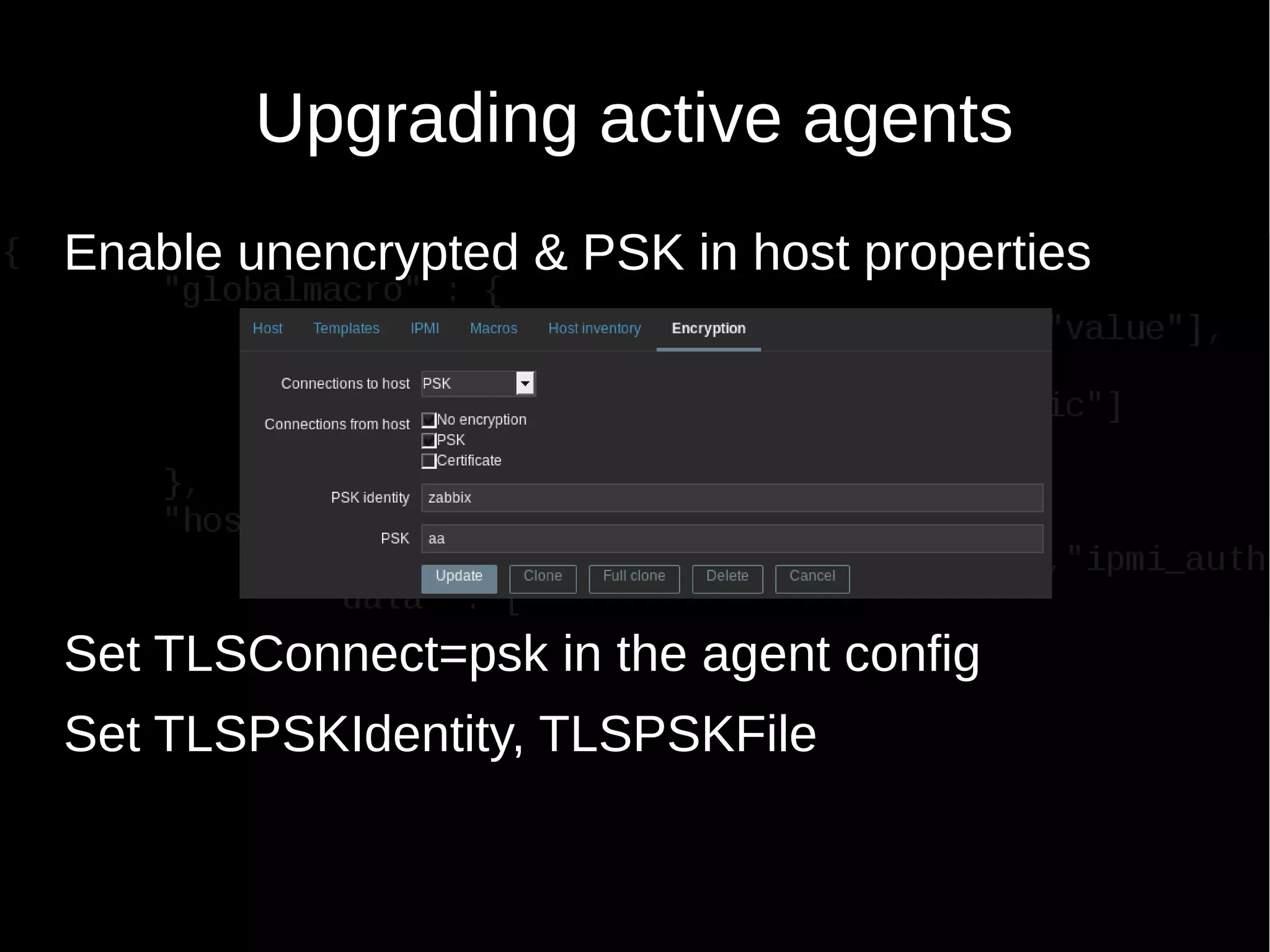 Upgrading active agents
Enable unencrypted & PSK in host properties
Set TLSConnect=psk in the agent config
Set TLSPSKIdentity, TLSPSKFile
 