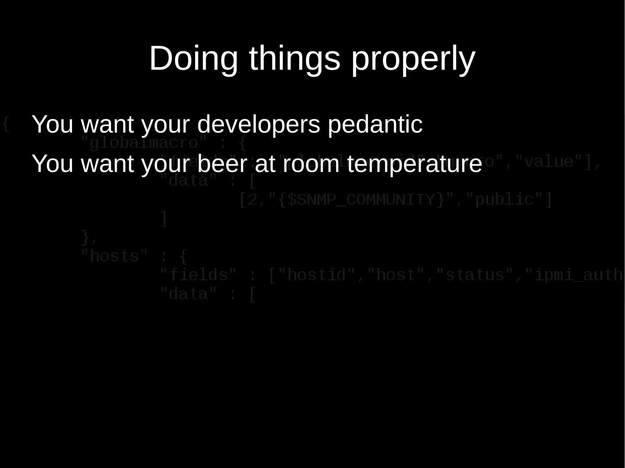 Doing things properly
You want your developers pedantic
You want your beer at room temperature
 