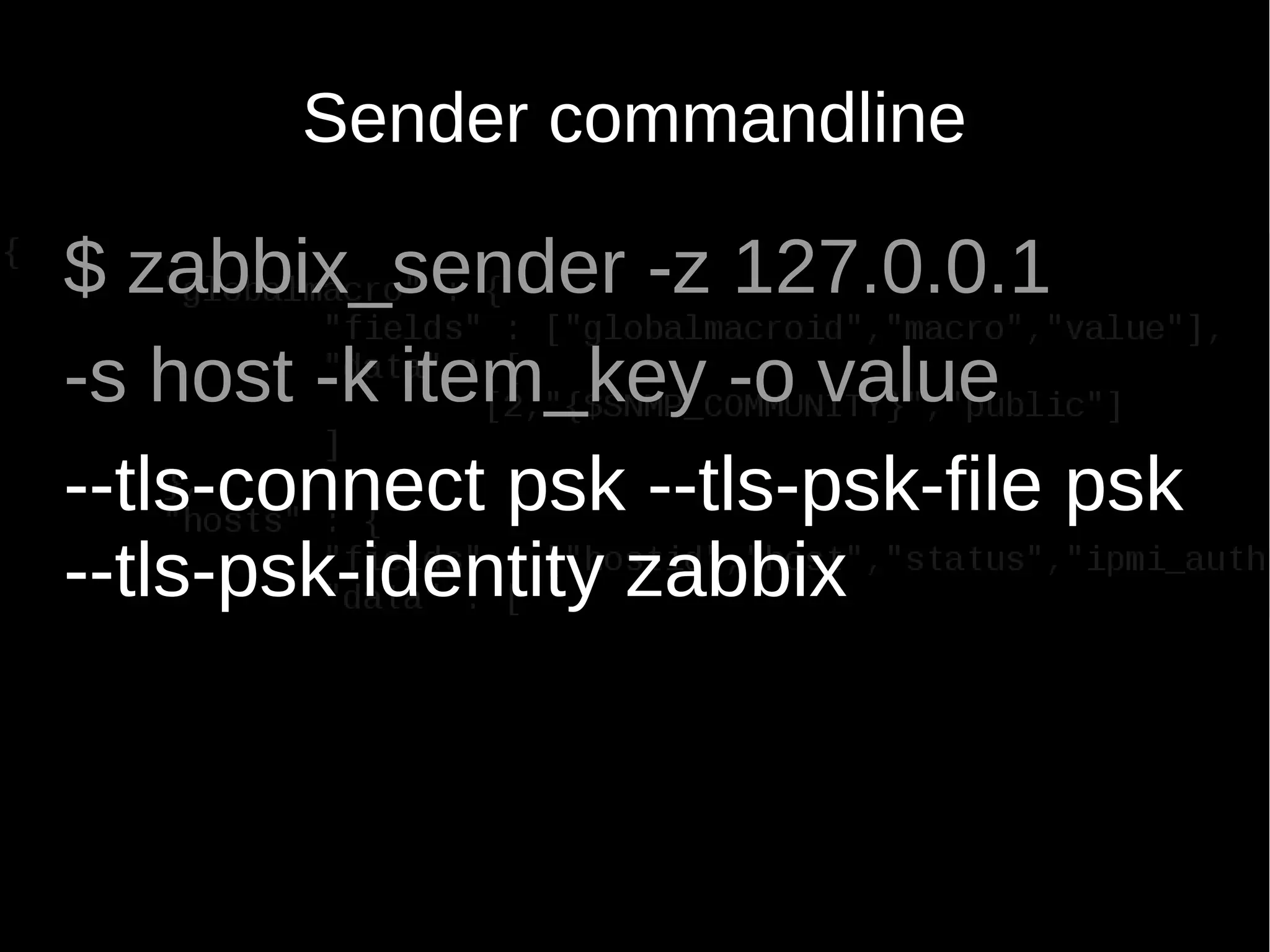 Sender commandline
$ zabbix_sender -z 127.0.0.1
-s host -k item_key -o value
--tls-connect psk --tls-psk-file psk
--tls-psk-identity zabbix
 