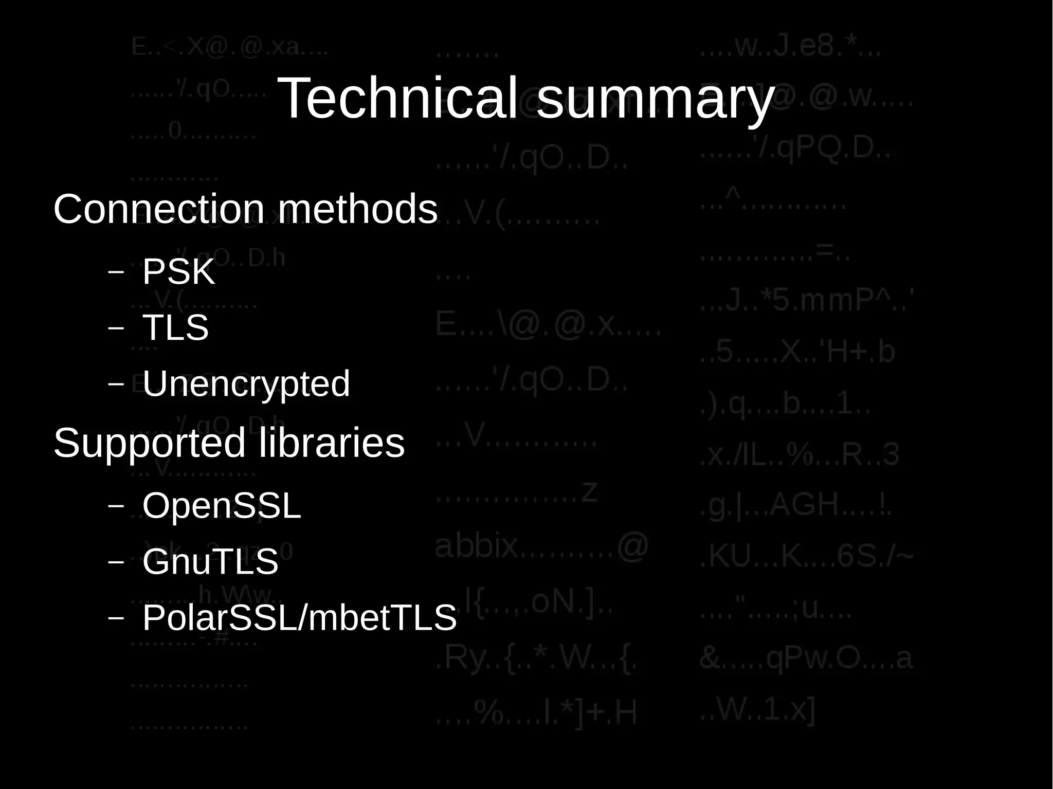 Technical summary
Connection methods
– PSK
– TLS
– Unencrypted
Supported libraries
– OpenSSL
– GnuTLS
– PolarSSL/mbetTLS
 