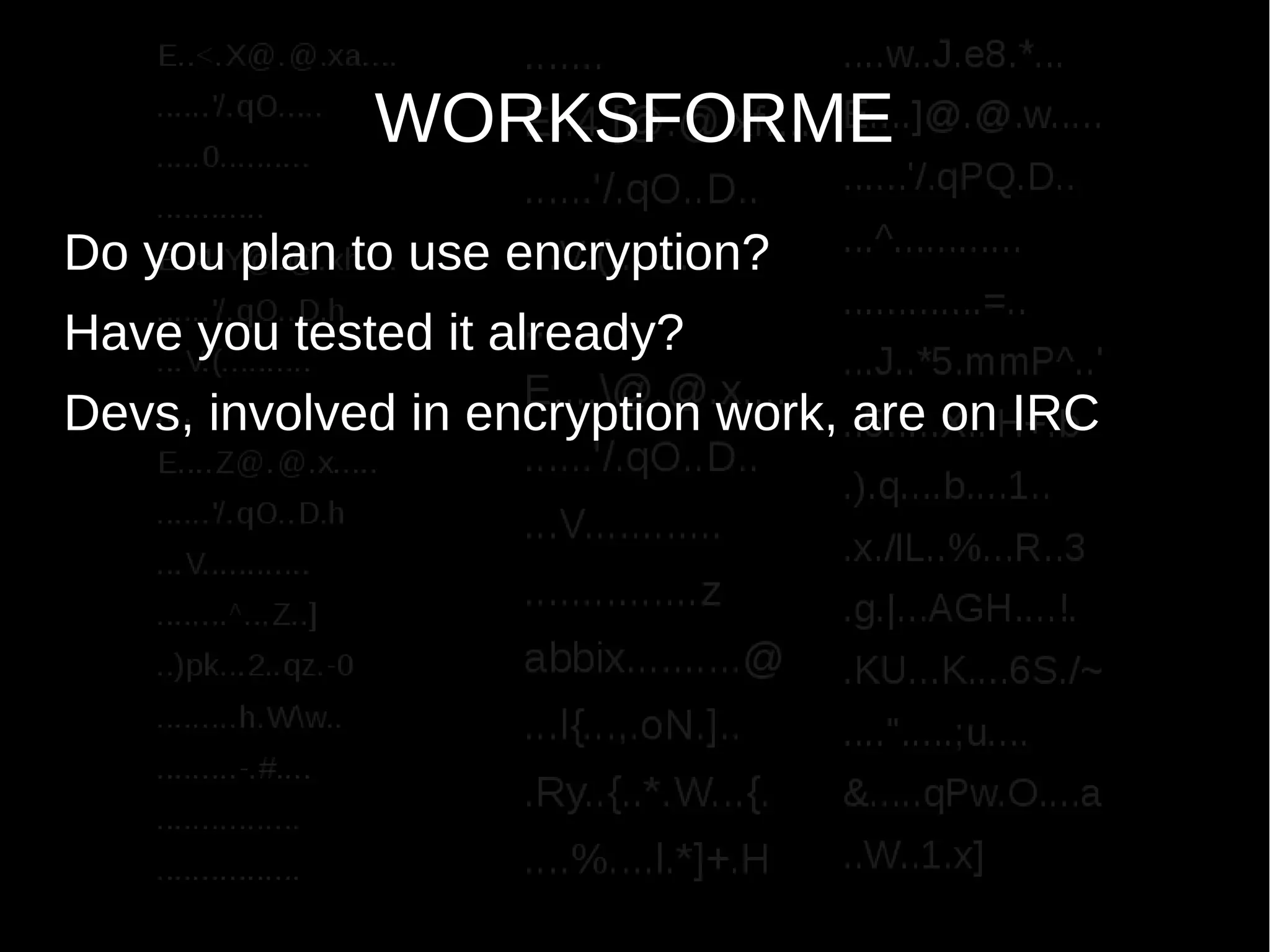 WORKSFORME
Do you plan to use encryption?
Have you tested it already?
Devs, involved in encryption work, are on IRC
 