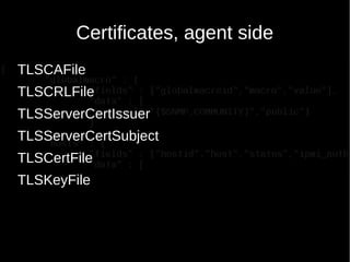 Certificates, agent side
TLSCAFile
TLSCRLFile
TLSServerCertIssuer
TLSServerCertSubject
TLSCertFile
TLSKeyFile
 
