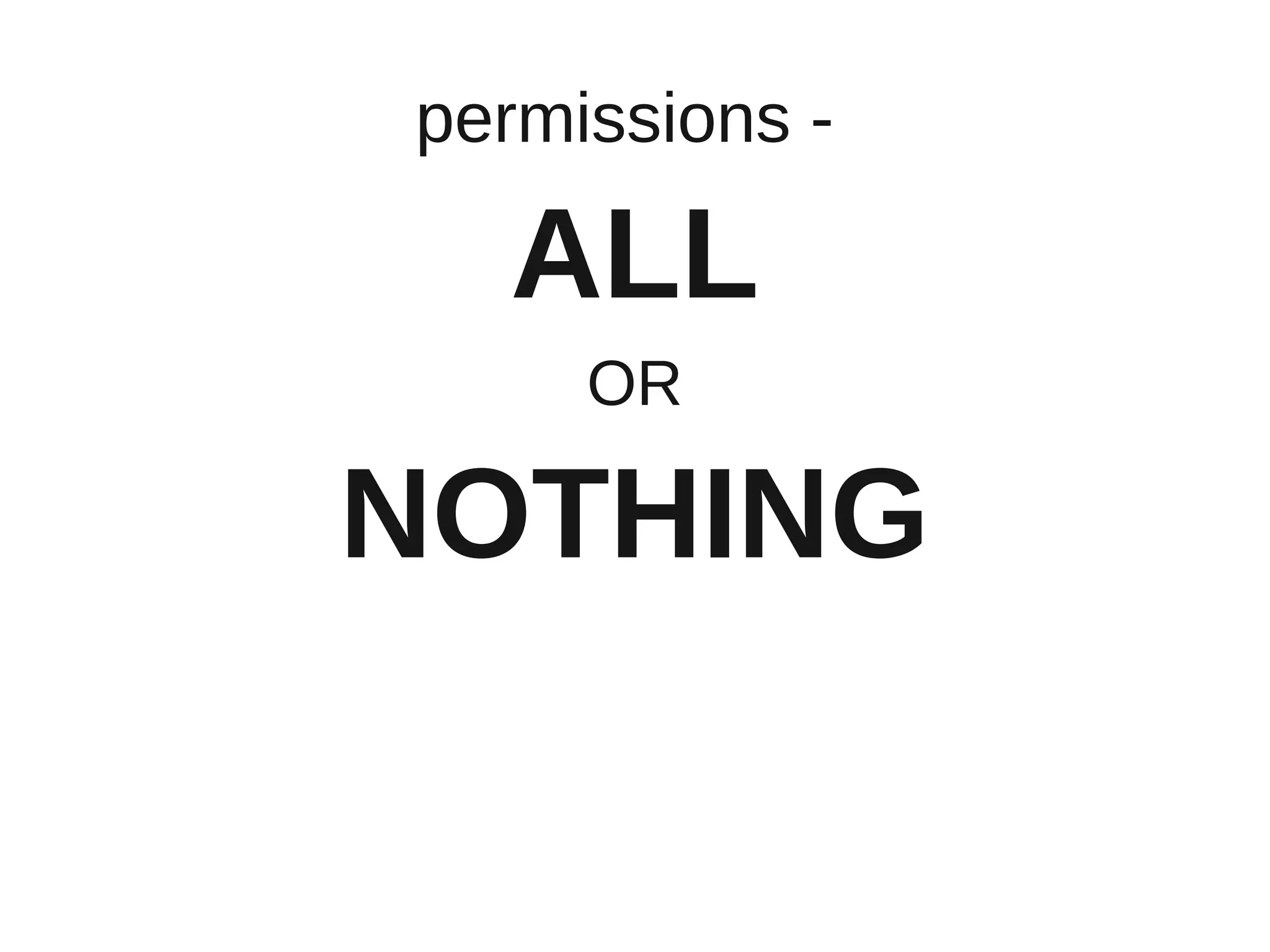 permissions -

  ALL
     OR

NOTHING
 