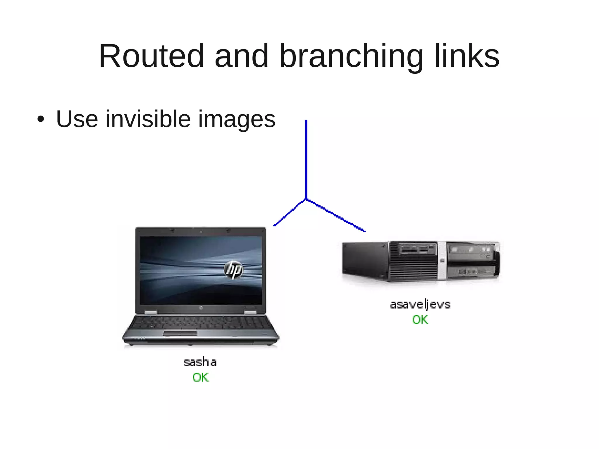 Routed and branching links
●   Use invisible images
 