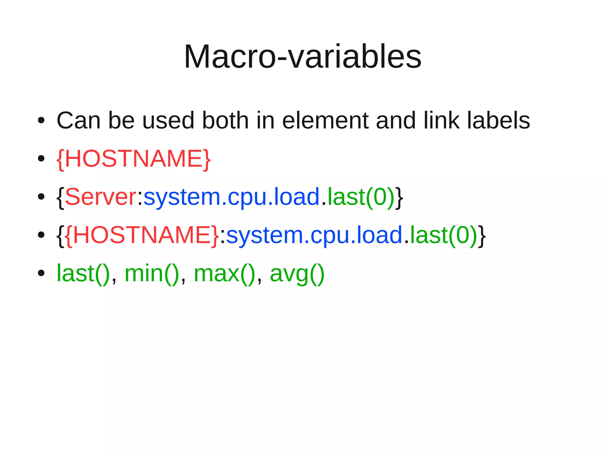 Macro-variables
●   Can be used both in element and link labels
●   {HOSTNAME}
●   {Server:system.cpu.load.last(0)}
●   {{HOSTNAME}:system.cpu.load.last(0)}
●   last(), min(), max(), avg()
 