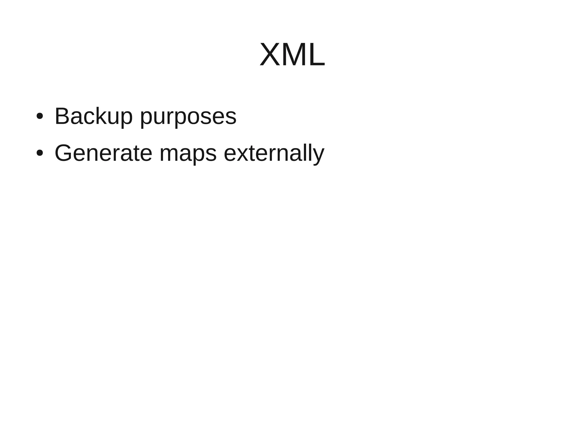 XML
●   Backup purposes
●   Generate maps externally
 
