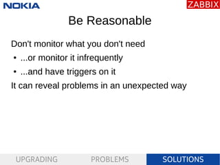 UPGRADING PROBLEMS SOLUTIONS
Be Reasonable
Don't monitor what you don't need
● ...or monitor it infrequently
● ...and have...