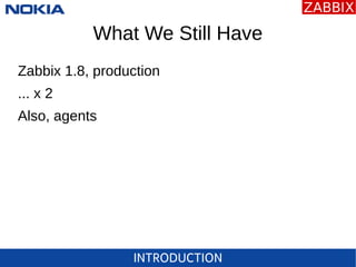 INTRODUCTION
What We Still Have
Zabbix 1.8, production
... x 2
Also, agents
 