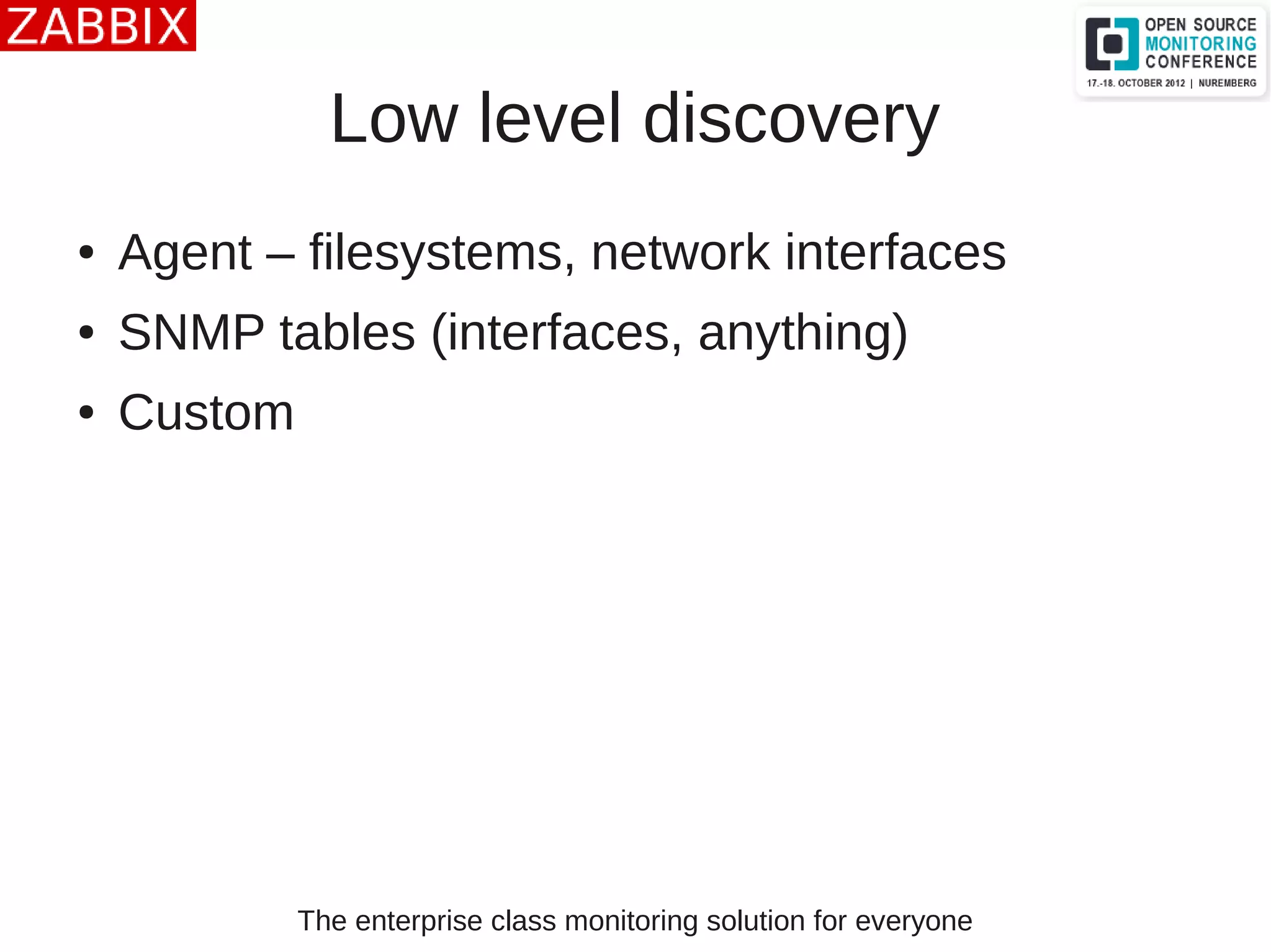 The enterprise class monitoring solution for everyone
Low level discovery
● Agent – filesystems, network interfaces
● SNMP tables (interfaces, anything)
● Custom
 