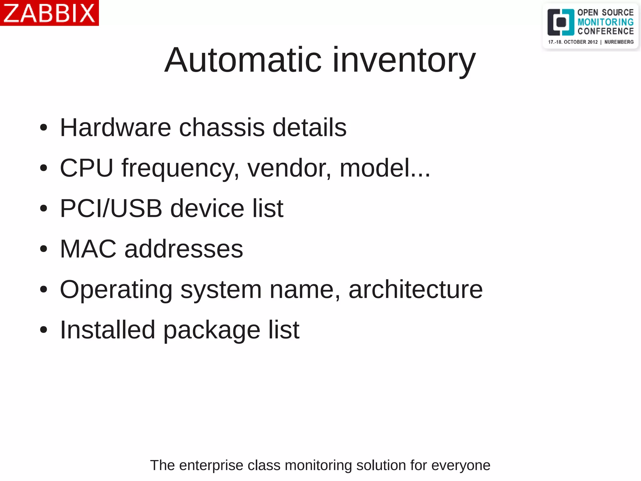 The enterprise class monitoring solution for everyone
Automatic inventory
● Hardware chassis details
● CPU frequency, vendor, model...
● PCI/USB device list
● MAC addresses
● Operating system name, architecture
● Installed package list
 