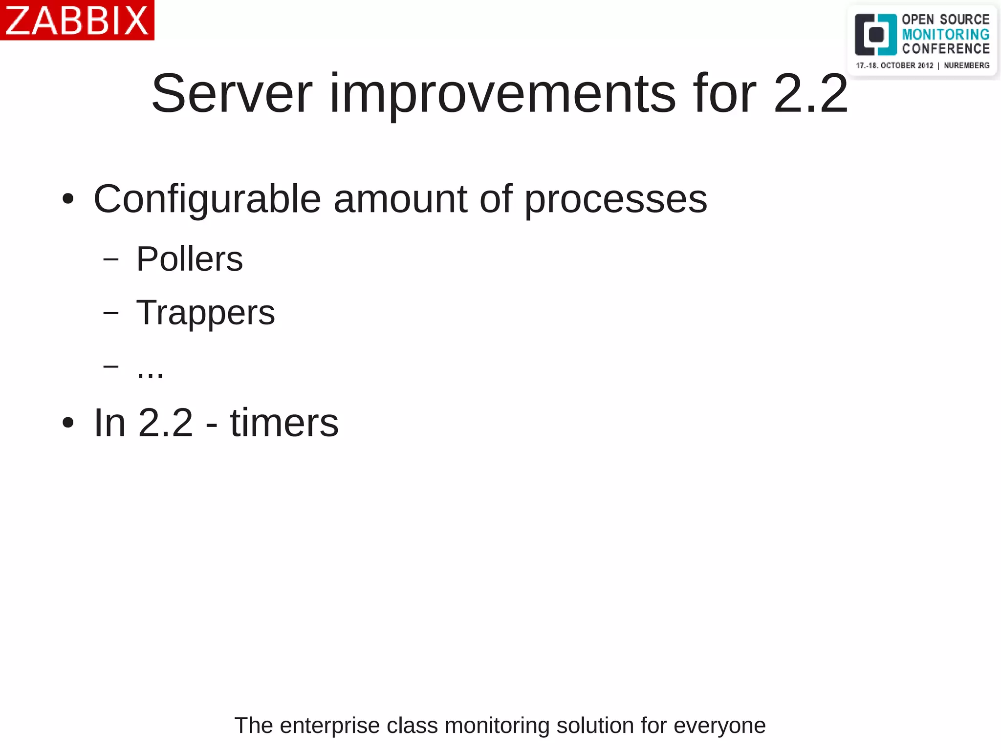 The enterprise class monitoring solution for everyone
Server improvements for 2.2
● Configurable amount of processes
– Pollers
– Trappers
– ...
● In 2.2 - timers
 