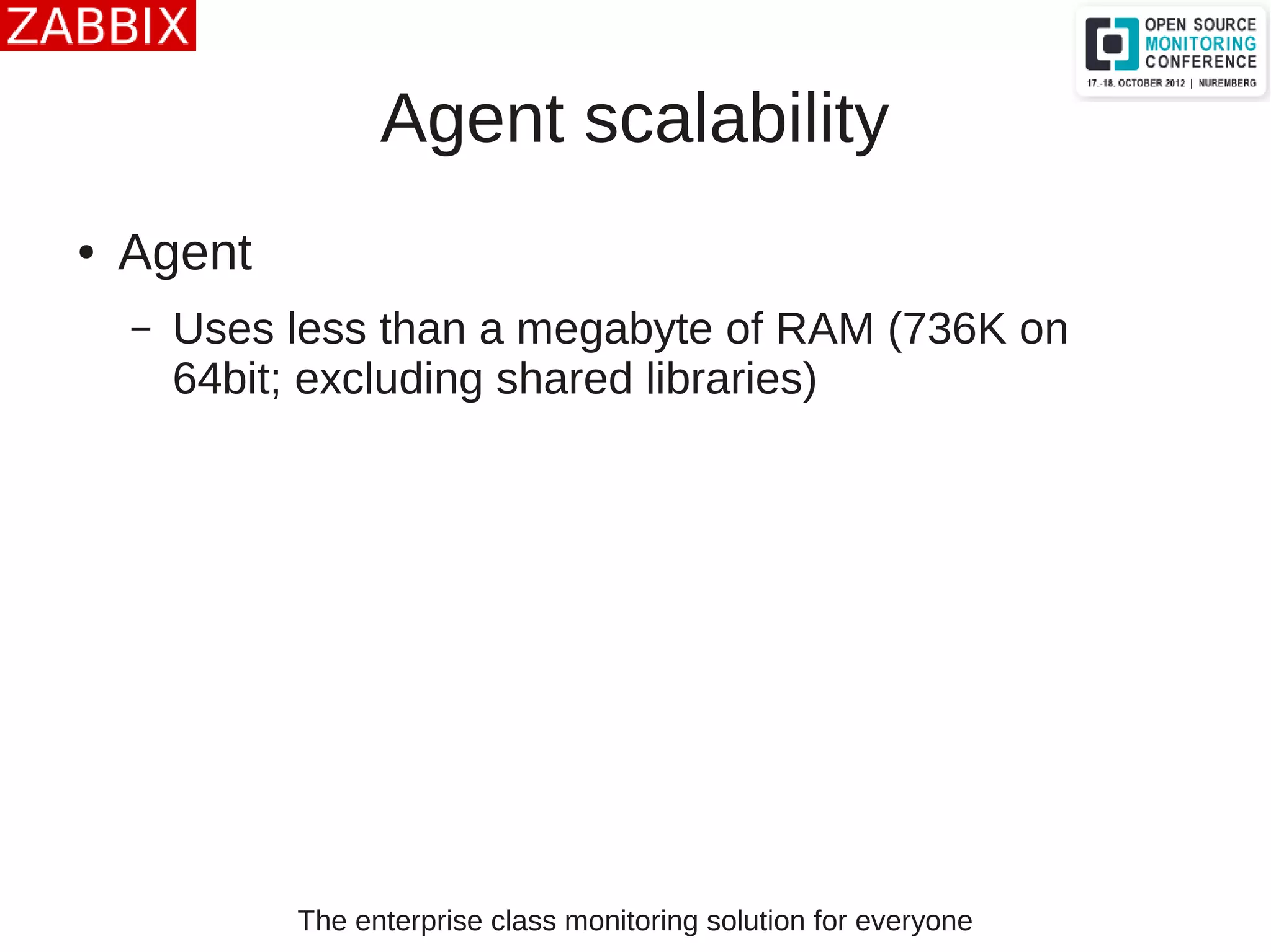 The enterprise class monitoring solution for everyone
Agent scalability
● Agent
– Uses less than a megabyte of RAM (736K on
64bit; excluding shared libraries)
 