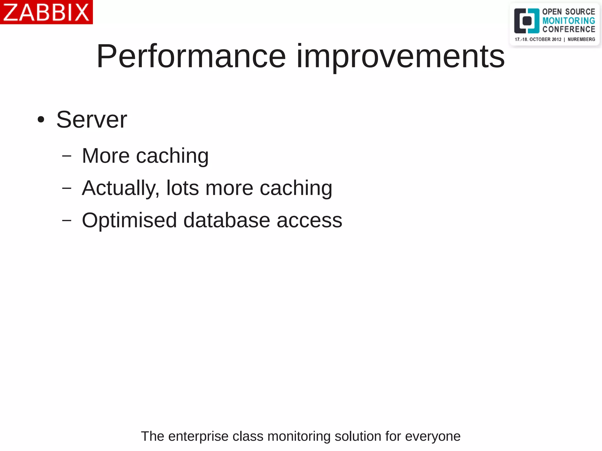The enterprise class monitoring solution for everyone
Performance improvements
● Server
– More caching
– Actually, lots more caching
– Optimised database access
 