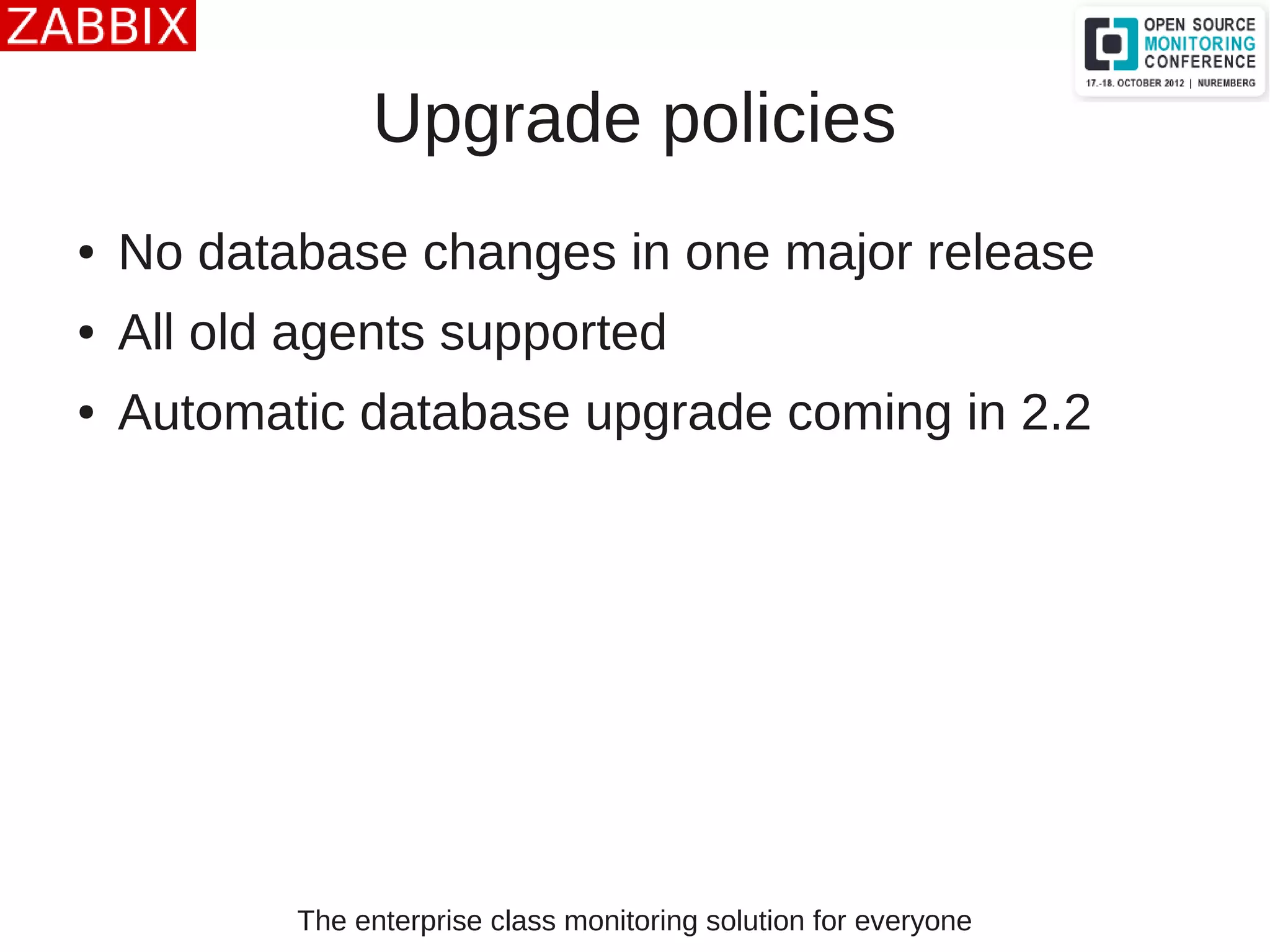The enterprise class monitoring solution for everyone
Upgrade policies
● No database changes in one major release
● All old agents supported
● Automatic database upgrade coming in 2.2
 