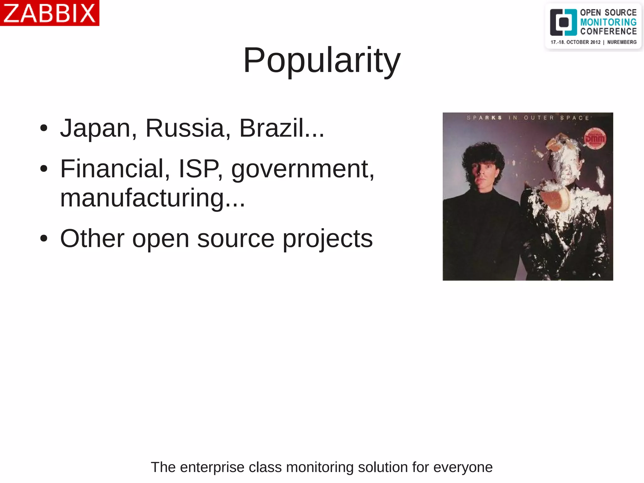 The enterprise class monitoring solution for everyone
Popularity
● Japan, Russia, Brazil...
● Financial, ISP, government,
manufacturing...
● Other open source projects
 