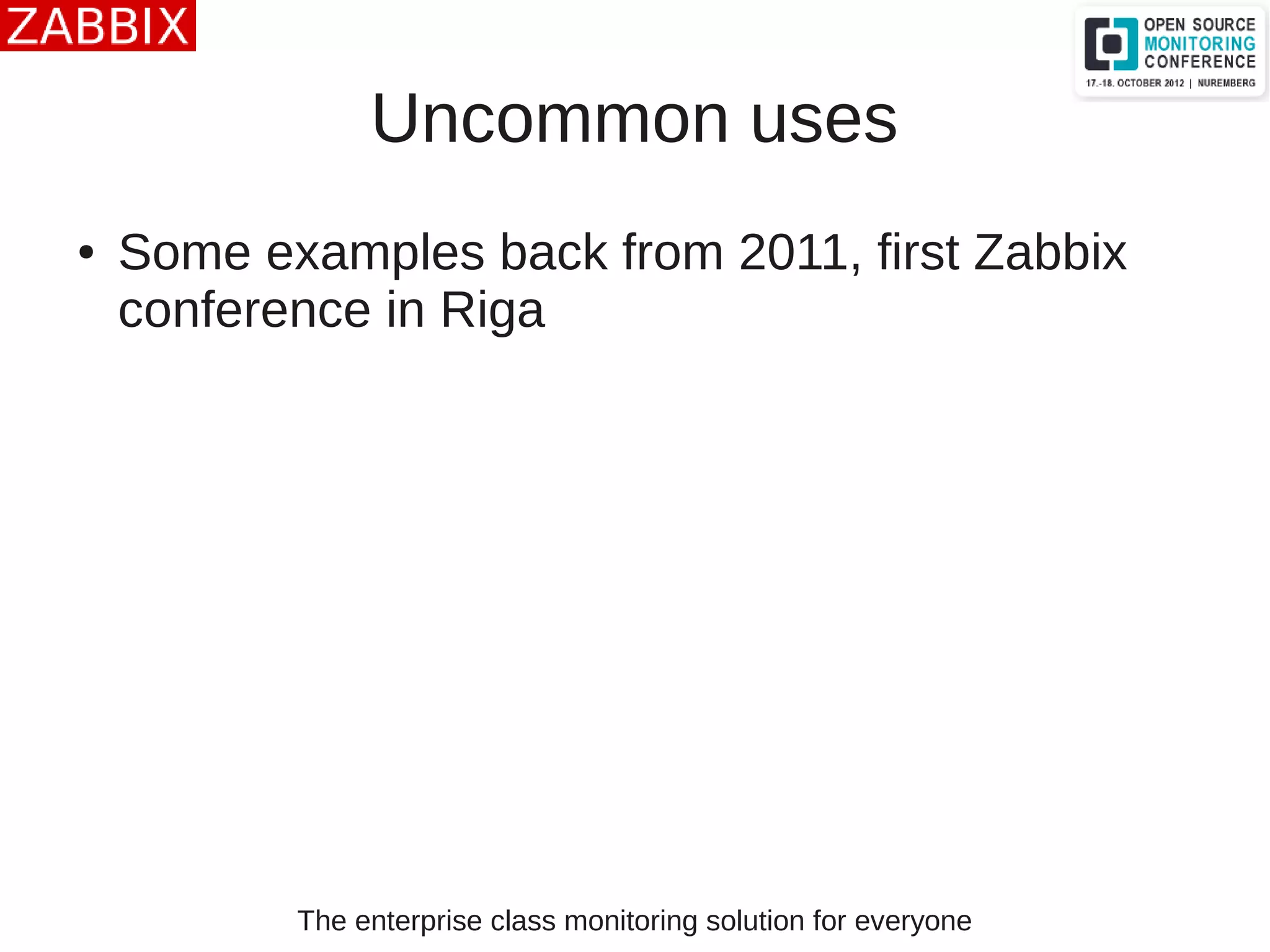 The enterprise class monitoring solution for everyone
Uncommon uses
● Some examples back from 2011, first Zabbix
conference in Riga
 