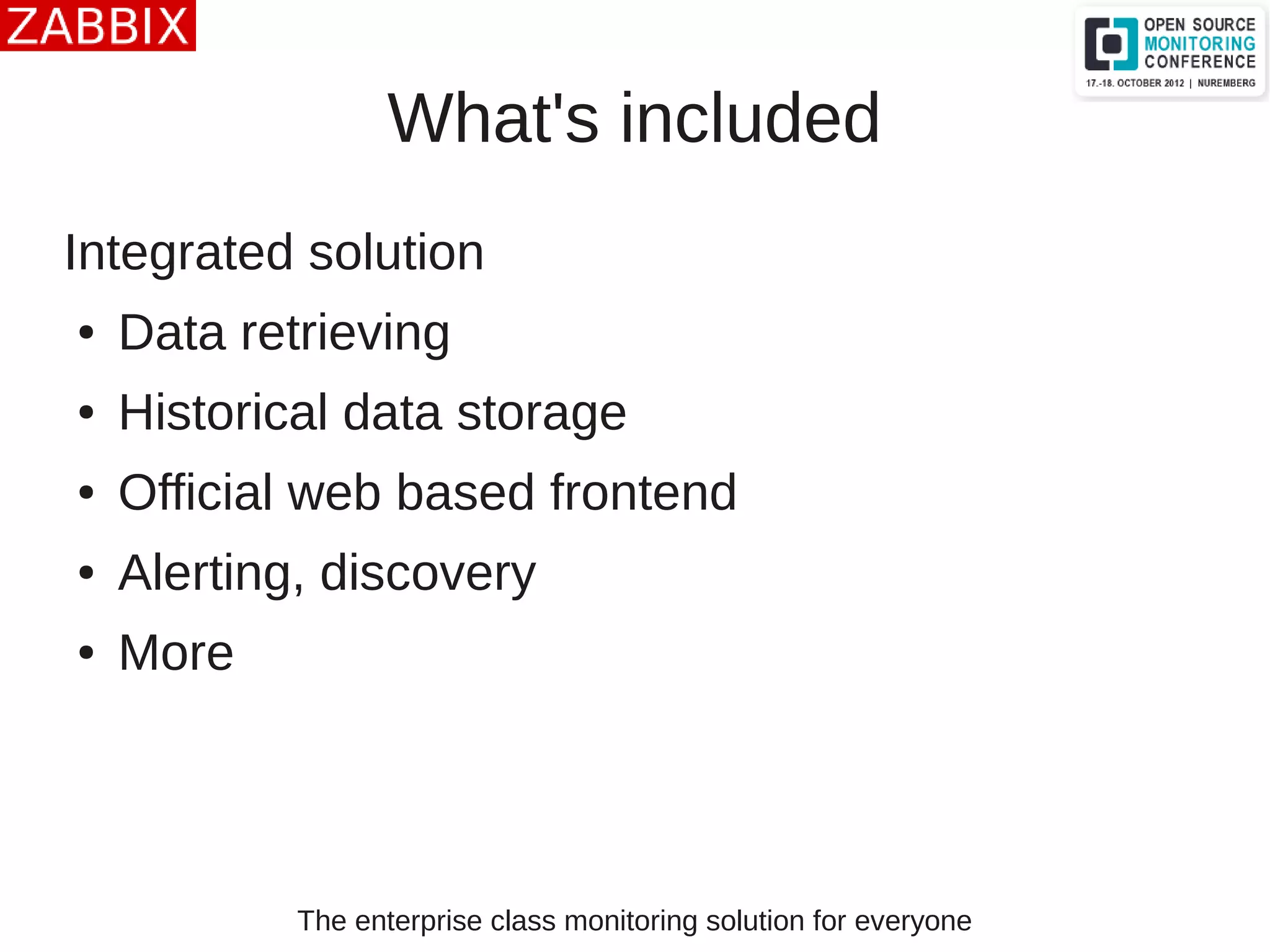 The enterprise class monitoring solution for everyone
What's included
Integrated solution
● Data retrieving
● Historical data storage
● Official web based frontend
● Alerting, discovery
● More
 