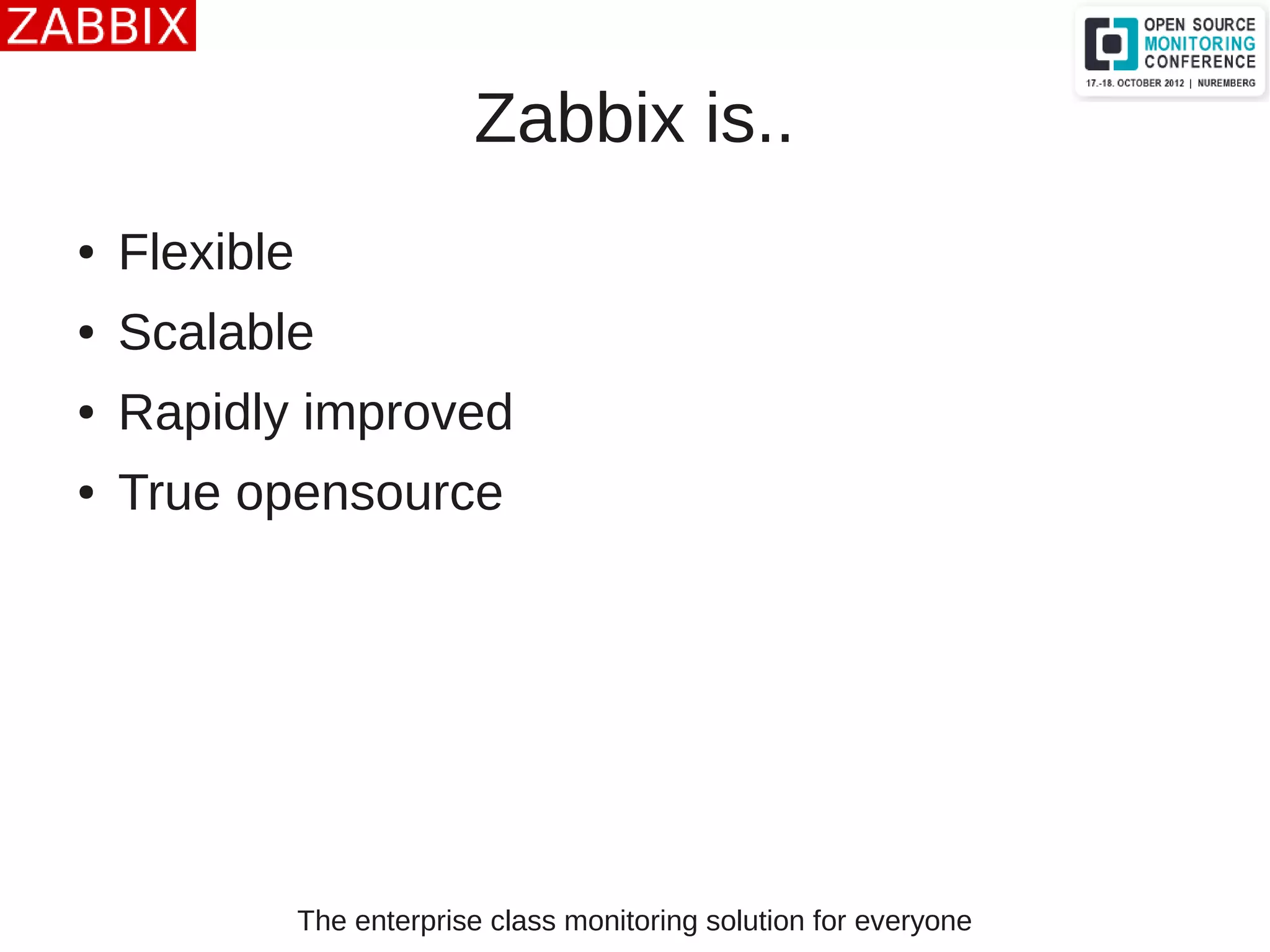 The enterprise class monitoring solution for everyone
Zabbix is..
● Flexible
● Scalable
● Rapidly improved
● True opensource
 