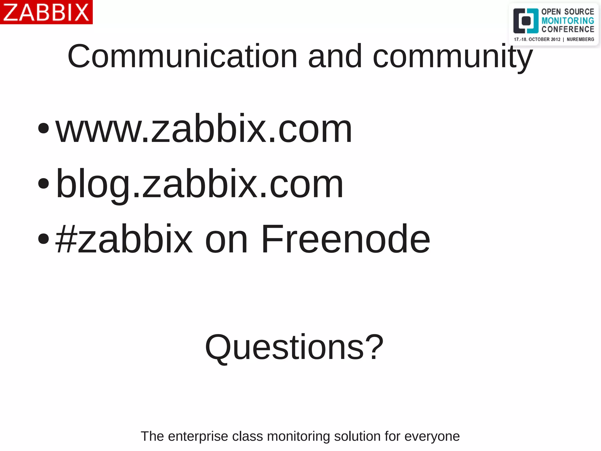 The enterprise class monitoring solution for everyone
Communication and community
● www.zabbix.com
● blog.zabbix.com
● #zabbix on Freenode
Questions?
 