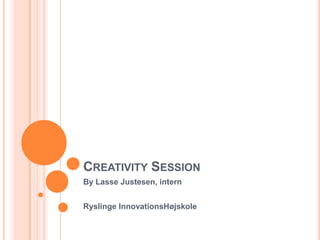 CREATIVITY SESSION
By Lasse Justesen, intern


Ryslinge InnovationsHøjskole
 