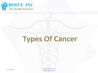 www.rosveinc.com
info@rosveinc.com
11/21/2015
ROSVE INC
The Health Protector
Types Of Cancer
 