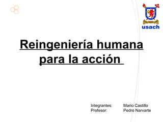 Reingeniería humana para la acción  Integrantes: Mario Castillo Profesor: Pedro Narvarte 