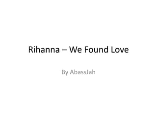 Rihanna – We Found Love

       By AbassJah
 