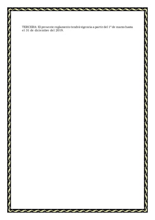 TERCERA: El presente reglamento tendrá vigencia a partir del 1º de marzo hasta
el 31 de diciembre del 2019.
 