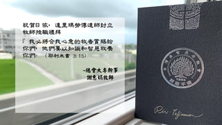 祝賀日依‧達里瑪勞傳道師封立
牧師授職禮拜
『我必將合我心意的牧者賞賜給
你們，他們要以知識和智慧牧養
你們。 (耶利米書 3:15)
~總會大專幹事
謝惠娟牧師
 