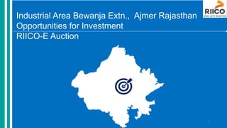 Industrial Area Bewanja Extn., Ajmer Rajasthan
Opportunities for Investment
RIICO-E Auction
1
 