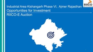 Industrial Area Kishangarh Phase VI, Ajmer Rajasthan
Opportunities for Investment
RIICO-E Auction
1
 