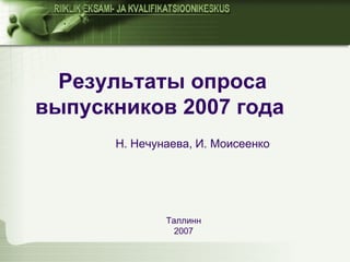 Результаты опроса выпускников 2007 года   Н. Нечунаева, И. Моисеенко Таллинн  2007   