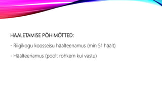 HÄÄLETAMISE PÕHIMÕTTED:
- Riigikogu koosseisu häälteenamus (min 51 häält)
- Häälteenamus (poolt rohkem kui vastu)
 