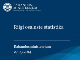 Riigi osaluste statistika
Rahandusministeerium
27.03.2014
 