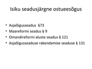 Isiku seadusjärgne ostueesõgus
• Asjaõigusseadus §73
• Maareformi seadus § 9
• Omandireformi aluste seadus § 121
• Asjaõigusseaduse rakendamise seaduse § 131
 