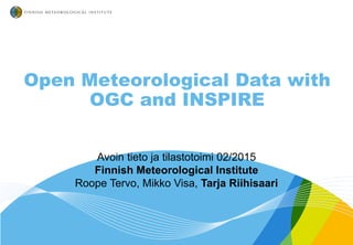 Open Meteorological Data with
OGC and INSPIRE
Avoin tieto ja tilastotoimi 02/2015
Finnish Meteorological Institute
Roope Tervo, Mikko Visa, Tarja Riihisaari
 