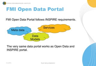 FMI Open Data Portal follows INSPIRE requirements.
3.2.2015 3
FMI Open Data Portal
Meta data
Data
Models
Services
The very...