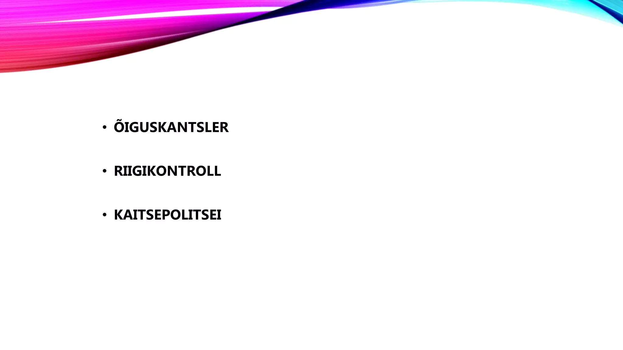 • ÕIGUSKANTSLER
• RIIGIKONTROLL
• KAITSEPOLITSEI
 