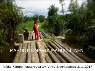 MAHDOTTOMASTA MAHDOLLINEN
Riikka Kämppi Rautarouva Oy, Virity & verkostoidu 2.11.2017
 